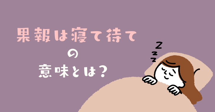 果報は寝て待ての意味や由来とは 使い方や類語 英語表現について解説 なるほどぽけっと